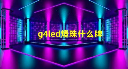 g4led燈珠什么牌子好 g4led燈珠什么牌子好好